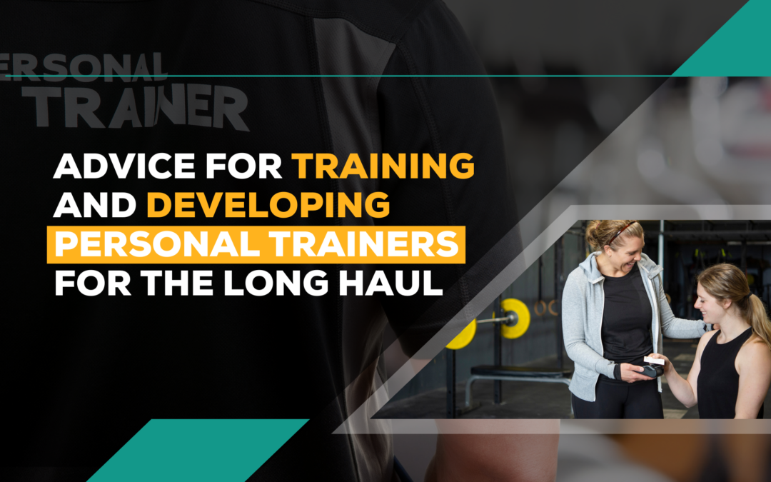 Advice for Training and Developing Personal Trainers for the Long Haul